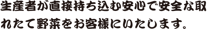 生産者が直接持ち込む安心で安全な取れたて野菜をお客様にいたします。