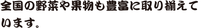 全国の野菜や果物も豊富に取り揃えています。