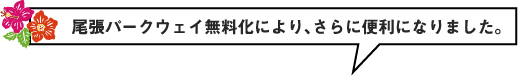 尾張パークウェイ無料化にｎより、さらに便利になりました。