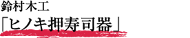 鈴村木工「ヒノキ押寿司器」