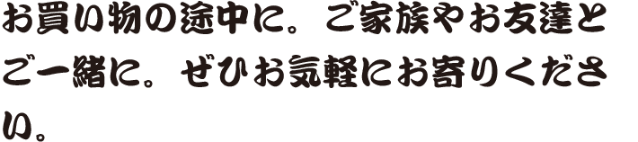 お買い物の途中に。ご家族・お友達とご一緒に。ぜひお気軽にお寄りください。 名物「石焼ビビンバ」はオススメ！！