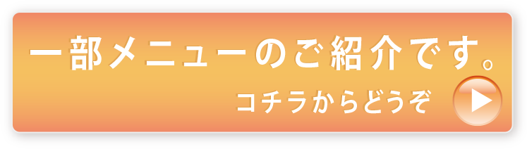 一部メニューのご紹介です。コチラからどうぞ