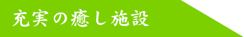 充実の癒し施設