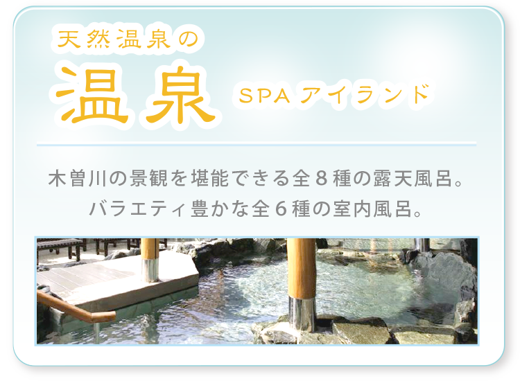 天然温泉のSPAアイランド 木曽川の景観を堪能できる全8種類の露天風呂。バラエティ豊かな全6種類の室内風呂