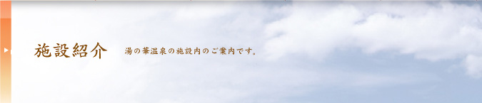 施設紹介  湯の華温泉の施設内のご案内です。