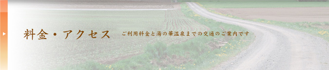 料金・アクセス ご利用料金と湯の華温泉までの交通のご案内です。